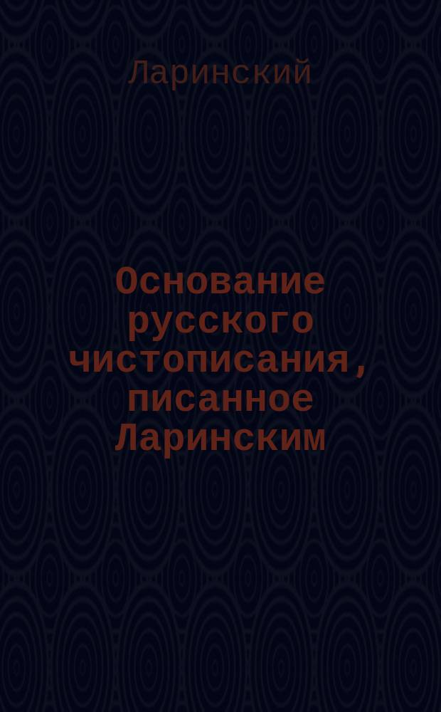 Основание русского чистописания, писанное Ларинским