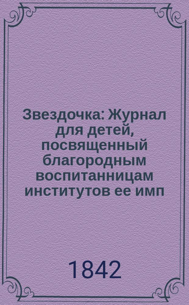 Звездочка : Журнал для детей, посвященный благородным воспитанницам институтов ее имп. величества. Г. 1
