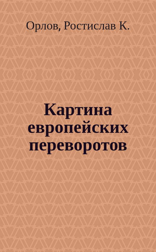Картина европейских переворотов : В исходе XVIII и в начале XIX века, от начала Французской революции до Венского конгресса (1789-1815)