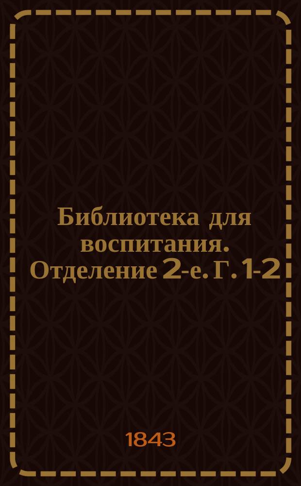 Библиотека для воспитания. Отделение 2-е. Г. [1]-2