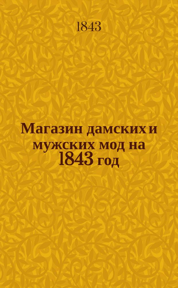Магазин дамских и мужских мод на 1843 год : Еженед. изд