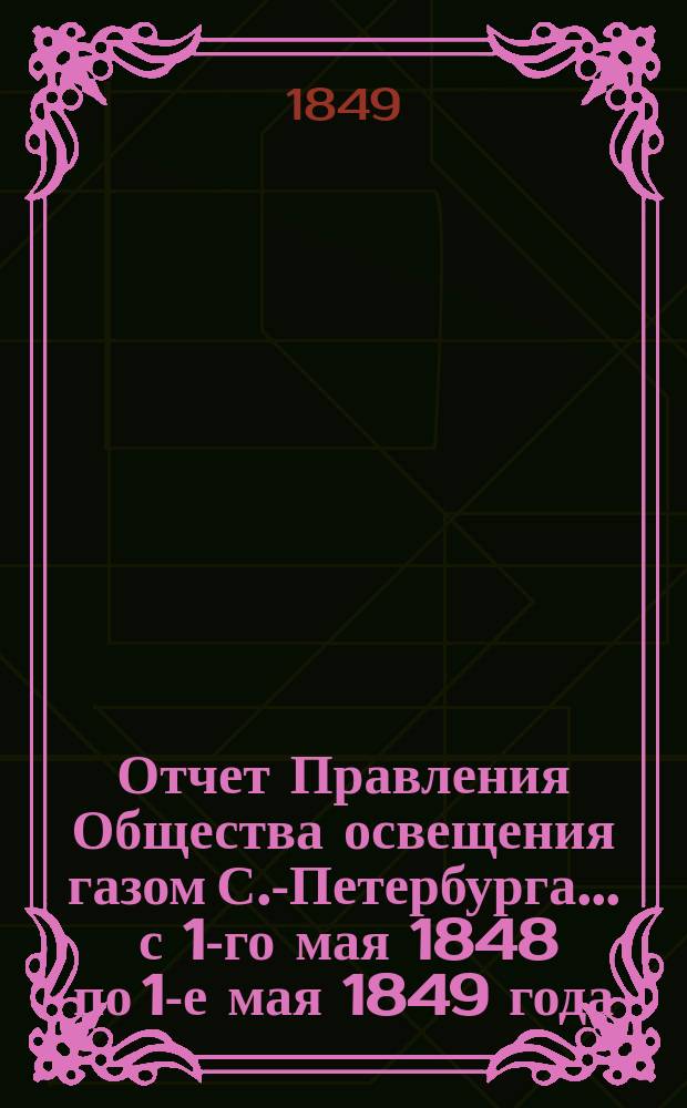 Отчет Правления Общества освещения газом С.-Петербурга... ... с 1-го мая 1848 по 1-е мая 1849 года