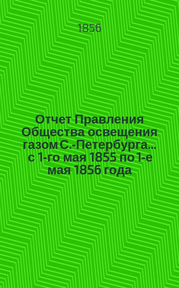 Отчет Правления Общества освещения газом С.-Петербурга... ... с 1-го мая 1855 по 1-е мая 1856 года