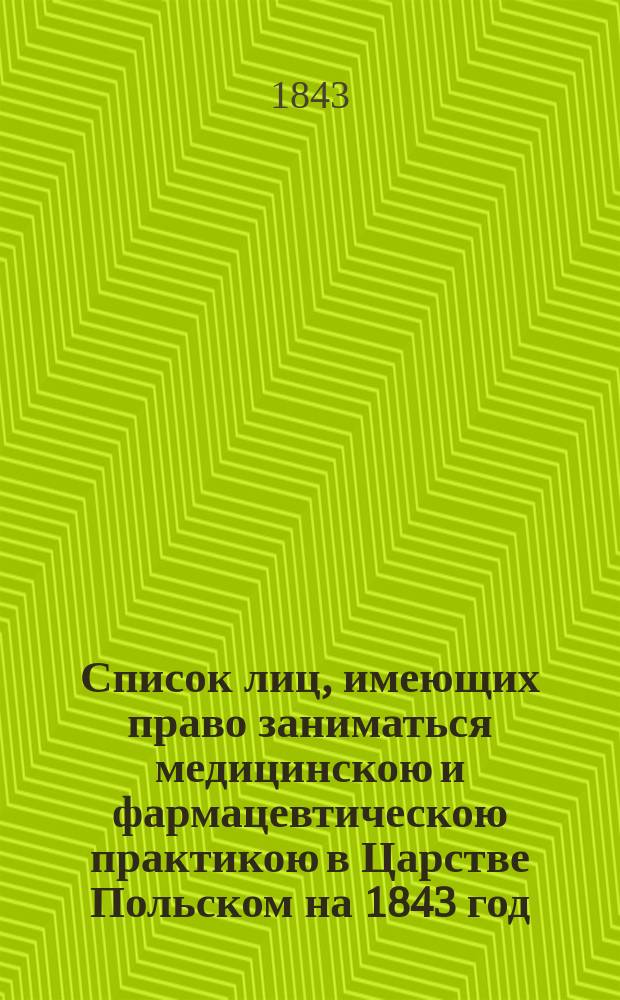 Список лиц, имеющих право заниматься медицинскою и фармацевтическою практикою в Царстве Польском на 1843 год