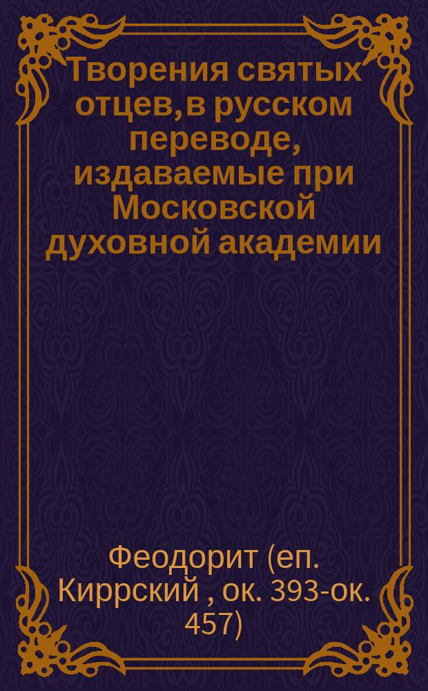 [Творения святых отцев, в русском переводе, издаваемые при Московской духовной академии : Т. 1]- 70. Т. 26 : Творения блаженного Феодорита, епископа Киррского