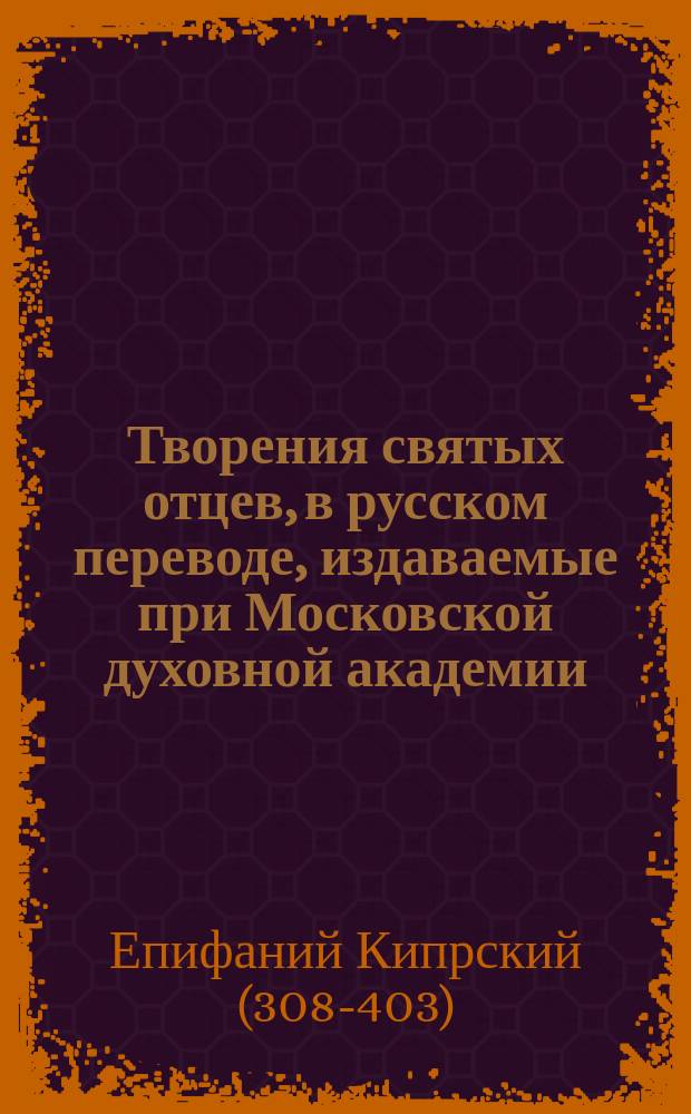 [Творения святых отцев, в русском переводе, издаваемые при Московской духовной академии : Т. 1]- 70. Т. 44, [вып. 1] : Творения святого Епифания Кипрского