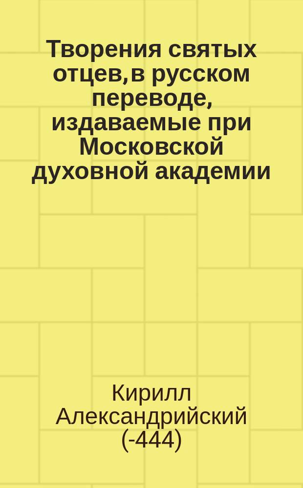 [Творения святых отцев, в русском переводе, издаваемые при Московской духовной академии : Т. 1]- 70. [Т. 69 : Творения святого Кирилла Александрийского