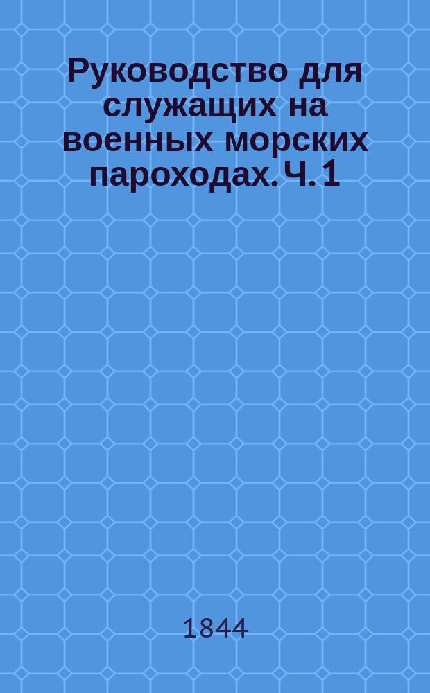 Руководство для служащих на военных морских пароходах. Ч. 1