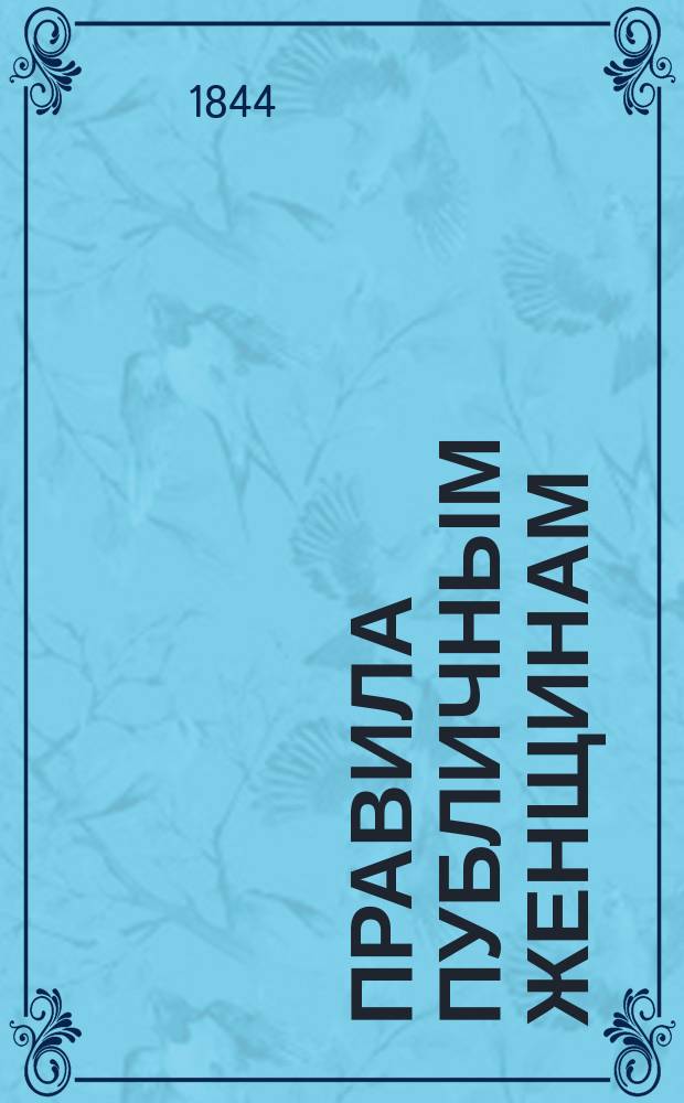 Правила публичным женщинам : (Утв. г. министром внутренних дел 29 мая 1844 г.)