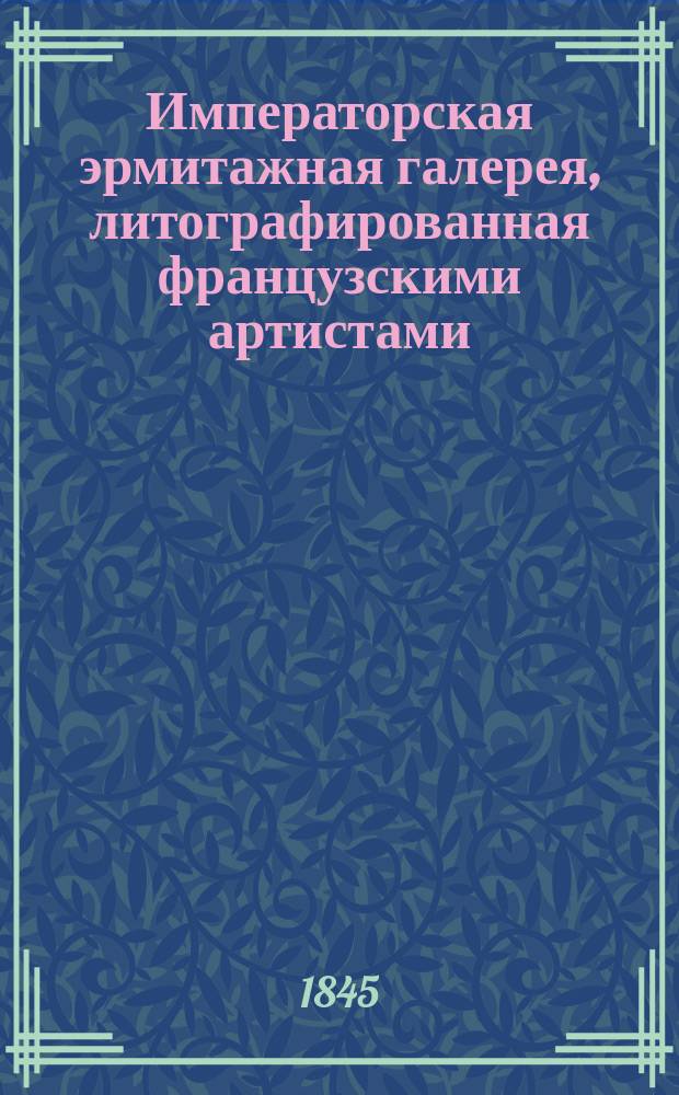 Императорская эрмитажная галерея, литографированная французскими артистами: Г.Г. Дюпрессоаром, Эмилем Робильяром, Ипполитом Робильяром, Гюо и проч., печатаема Полем Пети.. : Т. 1-. [Т. 1]. Сер. 2. Тетр. 6-10