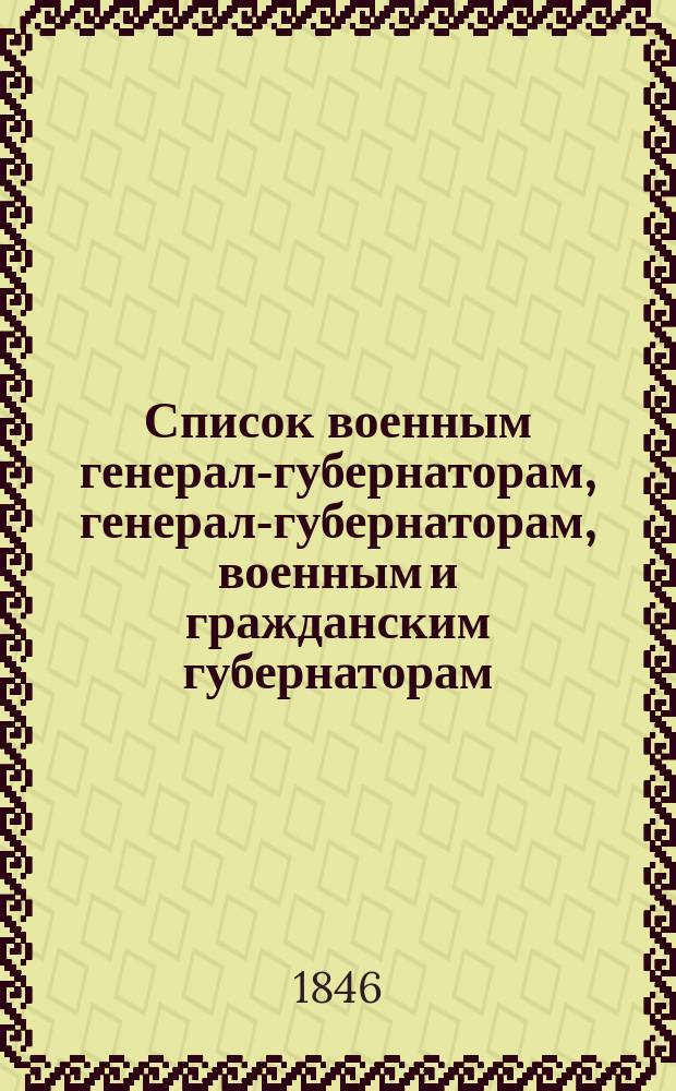 Список военным генерал-губернаторам, генерал-губернаторам, военным и гражданским губернаторам, начальникам областей, градоначальникам, губернским и областным предводителям дворянства и вице-губернаторам. Состояние чинов и должностей показано... ... по 1 января 1846