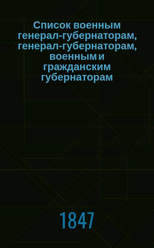 Список военным генерал-губернаторам, генерал-губернаторам, военным и гражданским губернаторам, начальникам областей, градоначальникам, губернским и областным предводителям дворянства и вице-губернаторам. Состояние чинов и должностей показано... ... по 5 февраля 1847