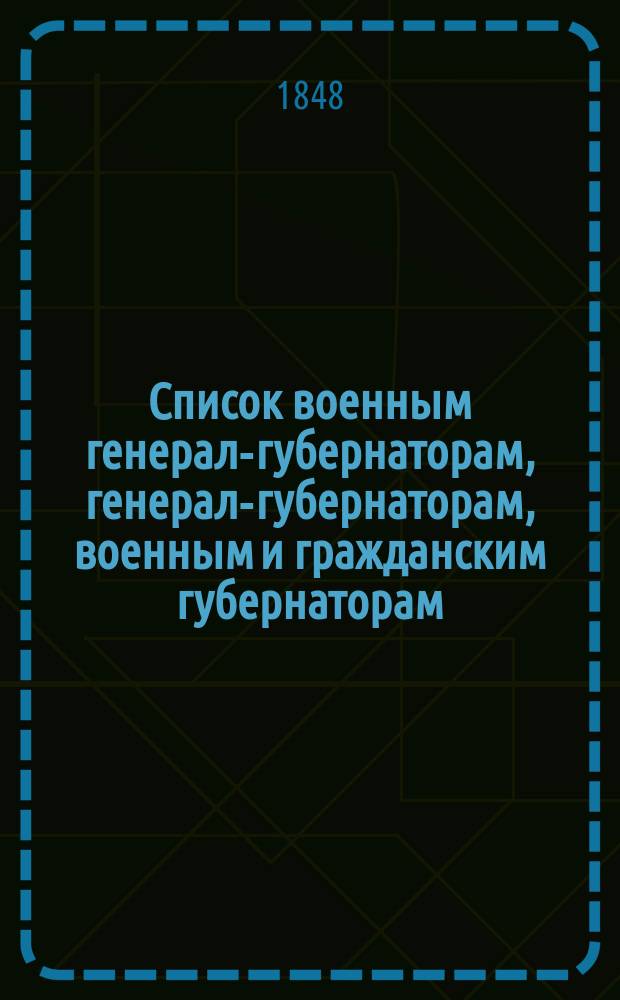 Список военным генерал-губернаторам, генерал-губернаторам, военным и гражданским губернаторам, начальникам областей, градоначальникам, губернским и областным предводителям дворянства и вице-губернаторам. Состояние чинов и должностей показано... ... по 5 апреля 1848