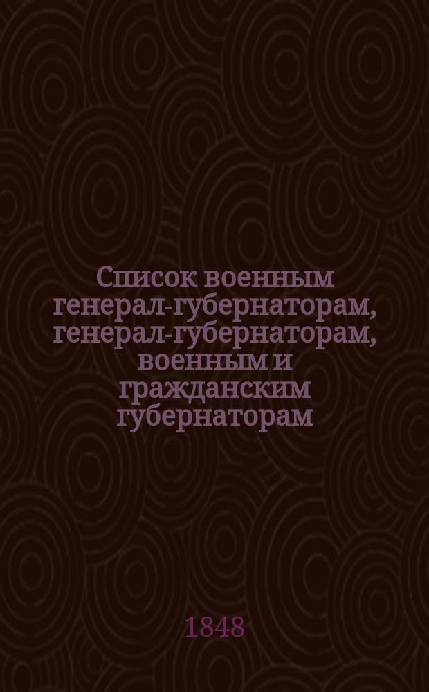 Список военным генерал-губернаторам, генерал-губернаторам, военным и гражданским губернаторам, начальникам областей, градоначальникам, губернским и областным предводителям дворянства и вице-губернаторам. Состояние чинов и должностей показано... ... по 5 мая 1848