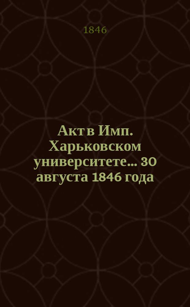 Акт в Имп. Харьковском университете... ... 30 августа 1846 года