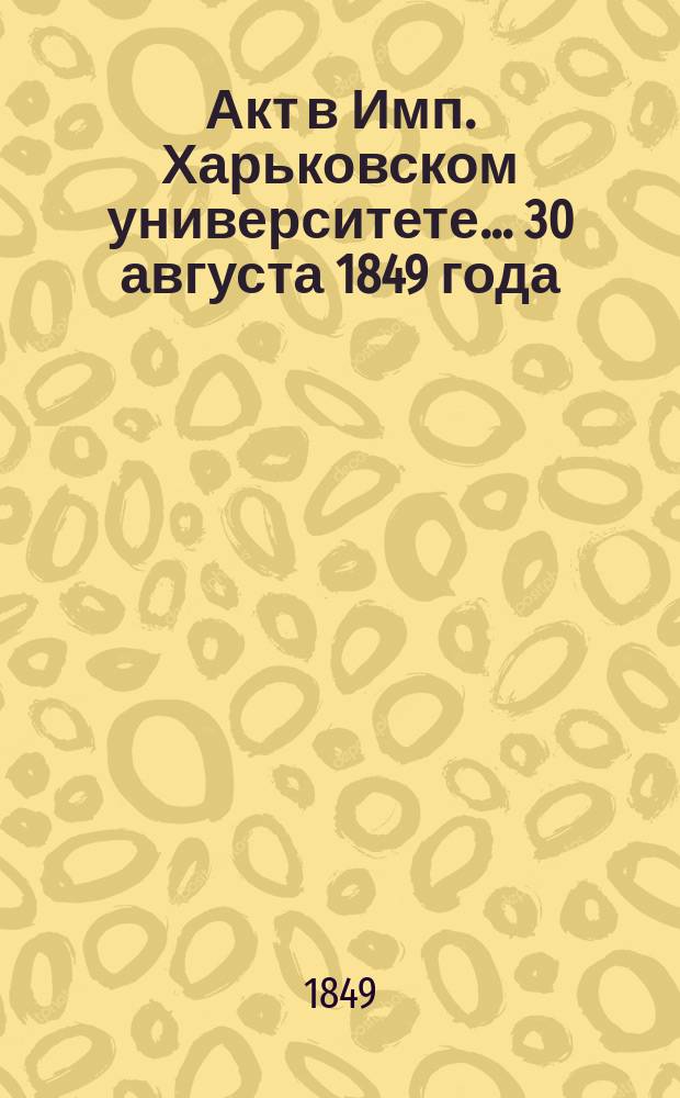 Акт в Имп. Харьковском университете... ... 30 августа 1849 года