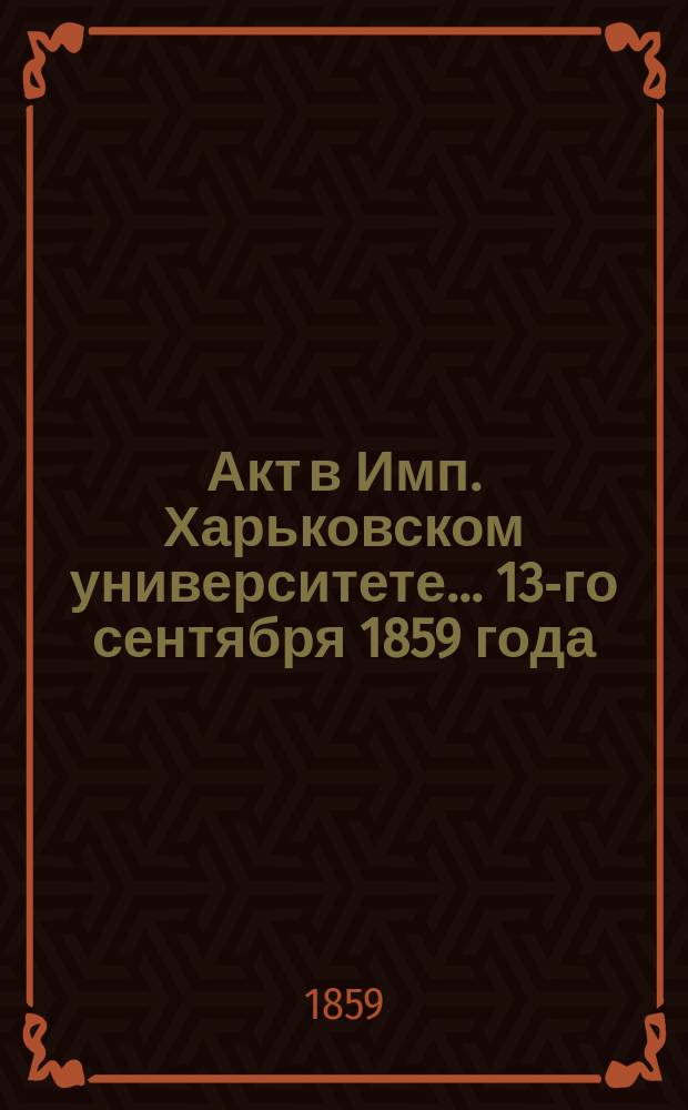 Акт в Имп. Харьковском университете... ... 13-го сентября 1859 года