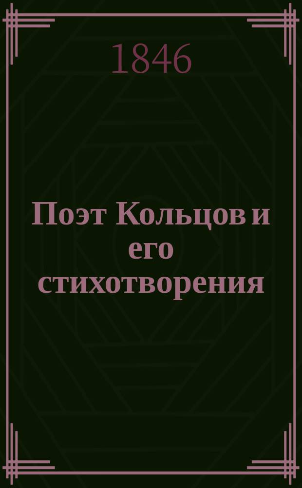 Поэт Кольцов и его стихотворения : Рассуждение, писанное для получения степени кандидата