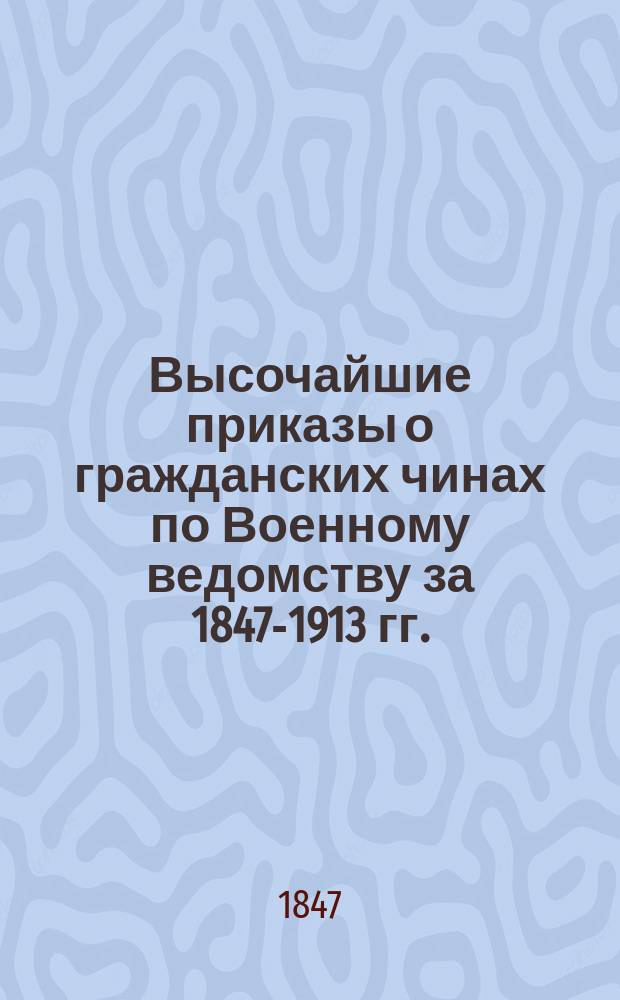 [Высочайшие приказы о гражданских чинах по Военному ведомству за 1847-1913 гг.]