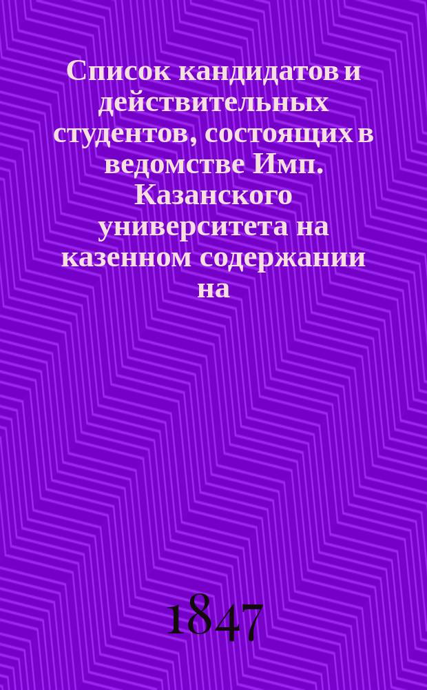 Список кандидатов и действительных студентов, состоящих в ведомстве Имп. Казанского университета на казенном содержании на... [1847/48, 1849/50, 1952/53, 1854/55, 1856/57] год