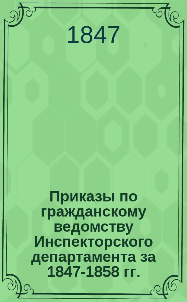 [Приказы по гражданскому ведомству Инспекторского департамента за 1847-1858 гг.
