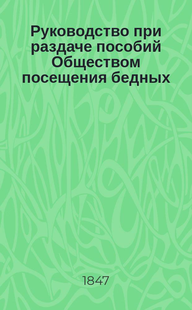 Руководство при раздаче пособий [Обществом посещения бедных]