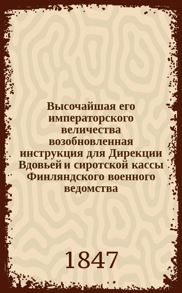 Высочайшая его императорского величества возобновленная инструкция для Дирекции Вдовьей и сиротской кассы Финляндского военного ведомства, данная в Гельсингфорсе, 3-го марта 1846