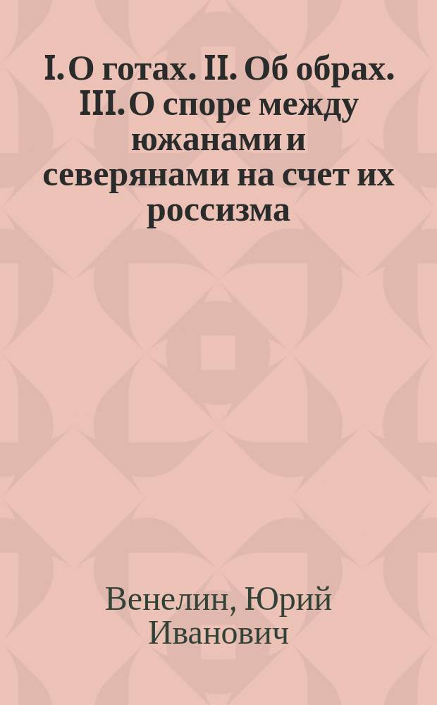 I. О готах. II. Об обрах. III. О споре между южанами и северянами на счет их россизма