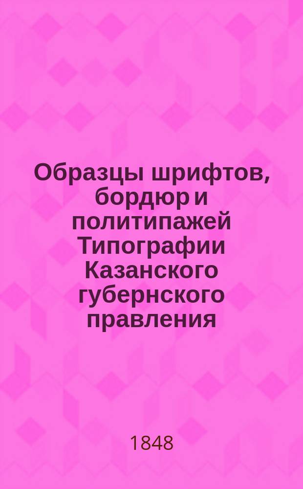 Образцы шрифтов, бордюр и политипажей Типографии Казанского губернского правления