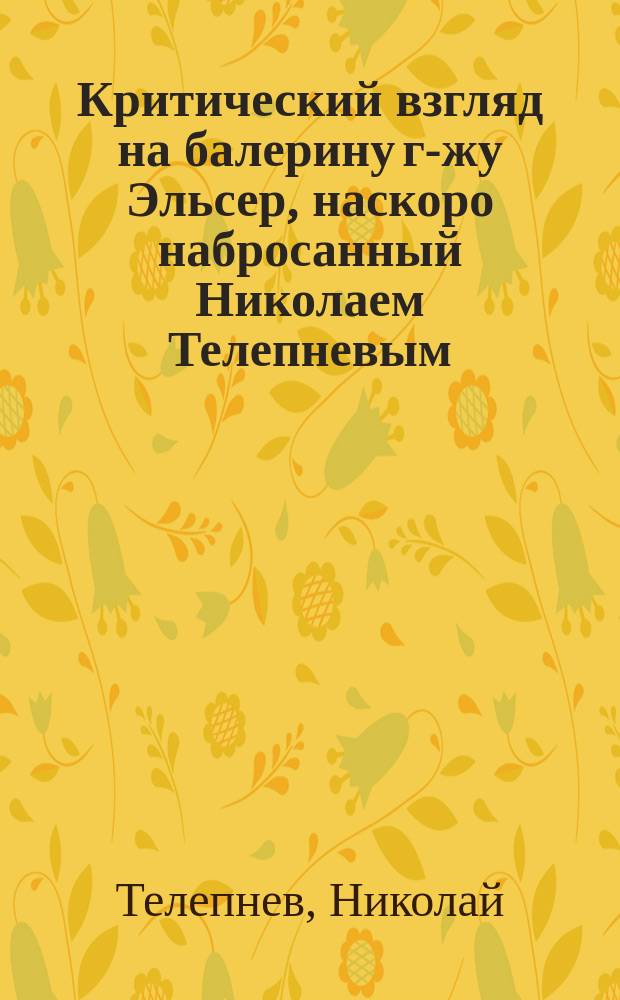 Критический взгляд на [балерину] г-жу Эльсер, наскоро набросанный Николаем Телепневым