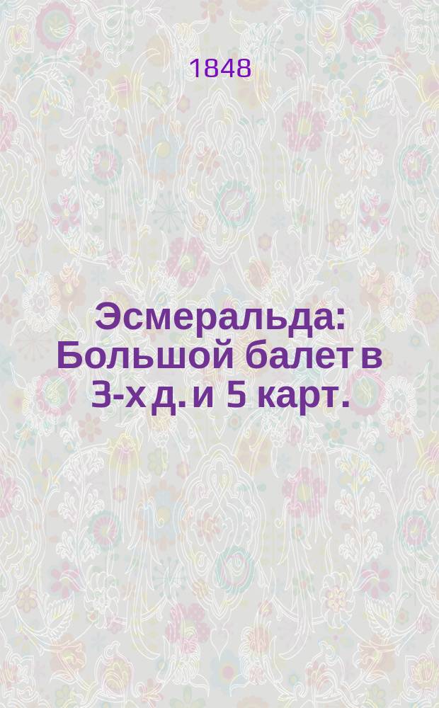 Эсмеральда : Большой балет в 3-х д. и 5 карт. : Либретто