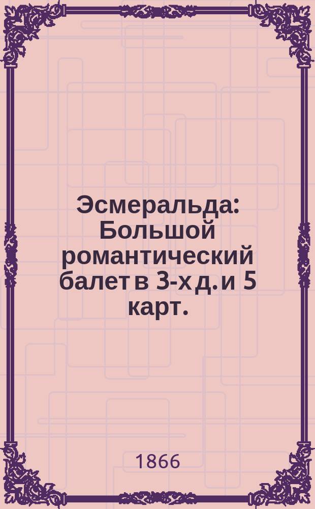 Эсмеральда : Большой романтический балет в 3-х д. и 5 карт. : Либретто