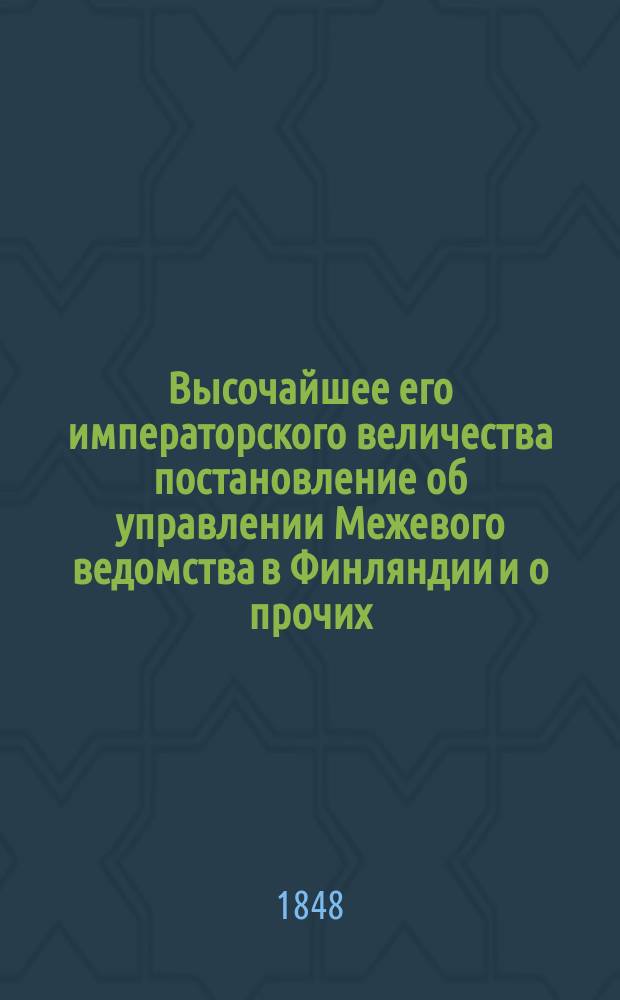 Высочайшее его императорского величества постановление об управлении Межевого ведомства в Финляндии и о прочих, принадлежащих к тому ведомству чиновниках, данное в Гельсингфорсе 15 мая 1848