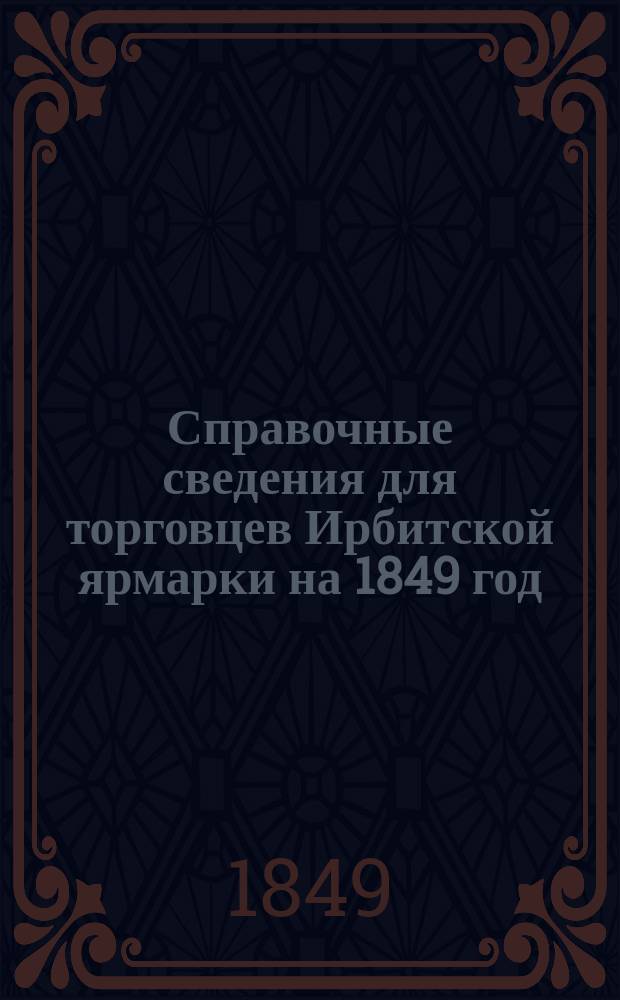 Справочные сведения для торговцев Ирбитской ярмарки на 1849 год