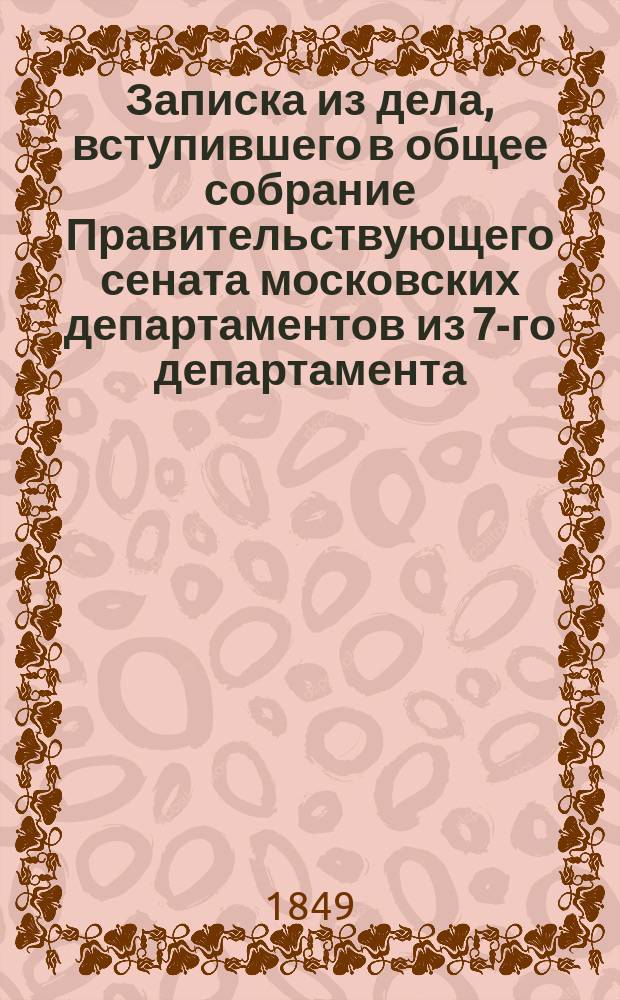 Записка из дела, вступившего в общее собрание Правительствующего сената московских департаментов из 7-го департамента... о земле, присвояемой государственными крестьянами села Михайловского Андреем Щетининым с товарищами в личную собственность : Докладывано июня 3 дня 1849 г