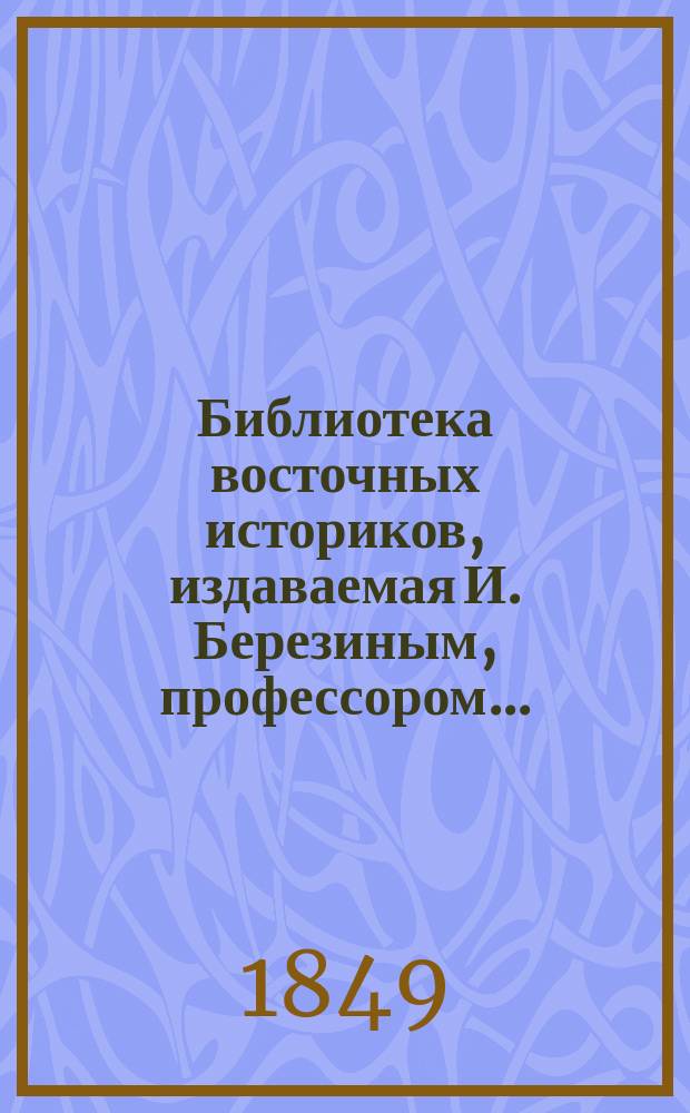 Библиотека восточных историков, издаваемая И. Березиным, профессором.. : Т. 1. Т. 1 : Шейбаниада