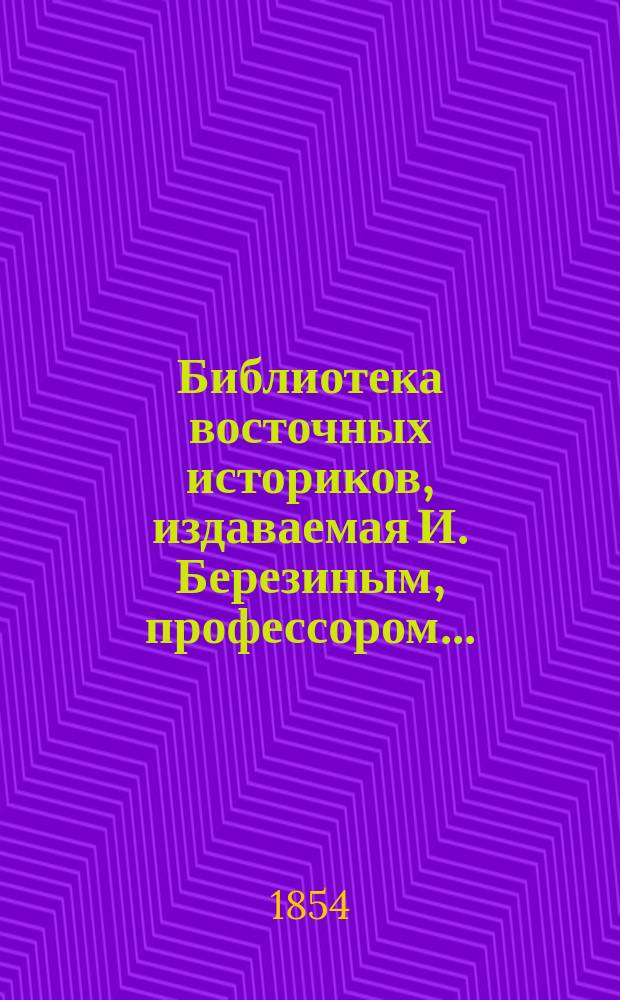 Библиотека восточных историков, издаваемая И. Березиным, профессором.. : Т. 1. Т. 2 : Сборник летописей