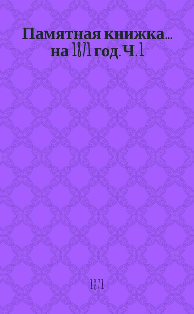Памятная книжка... ... на 1871 год. Ч. 1