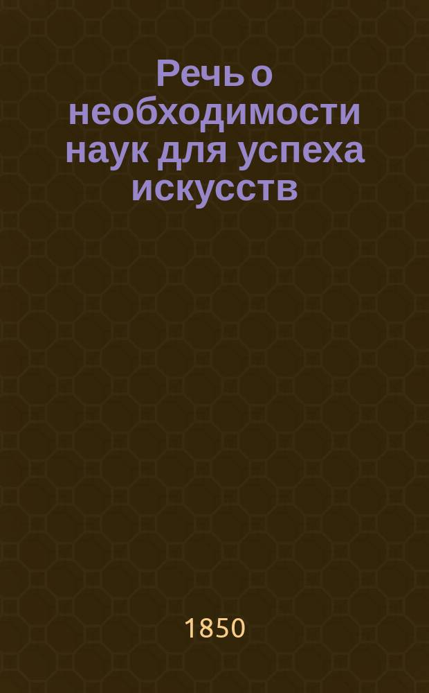 Речь о необходимости наук для успеха искусств