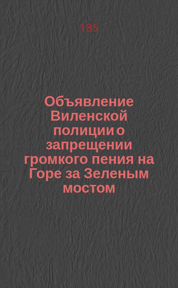 Объявление [Виленской полиции о запрещении громкого пения на Горе за Зеленым мостом]