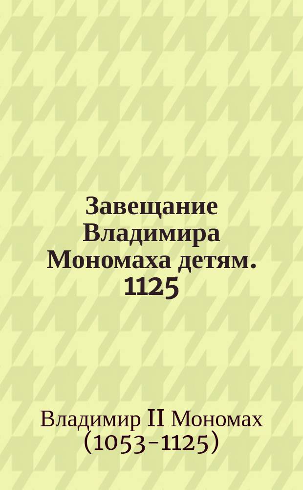 Завещание Владимира Мономаха детям. 1125