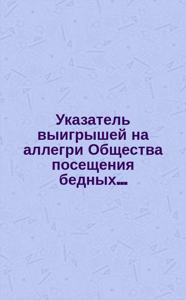 Указатель выигрышей на аллегри Общества посещения бедных...