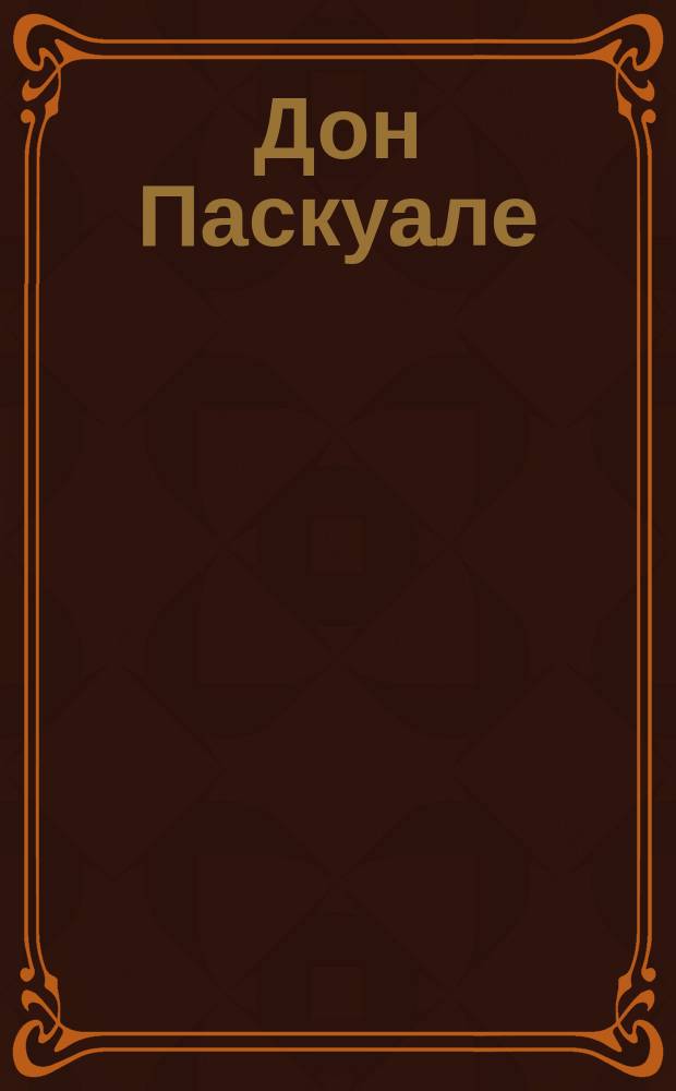 Дон Паскуале : Комич. опера в 3-х д. : Краткое содерж