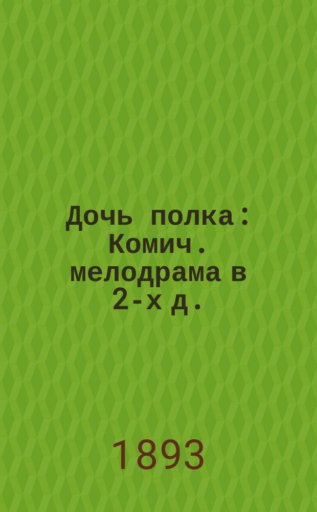 Дочь полка : Комич. мелодрама в 2-х д. : Краткое либретто