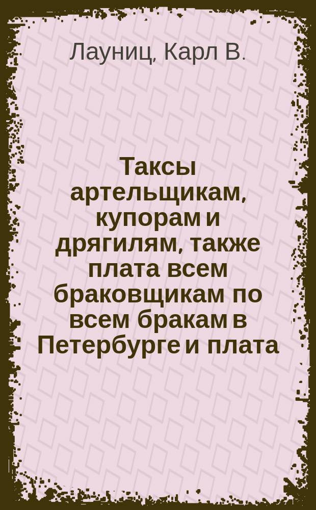 Таксы артельщикам, купорам и дрягилям, также плата всем браковщикам по всем бракам в Петербурге и плата, взимаемая за складку товаров при С.-Петербургской таможне