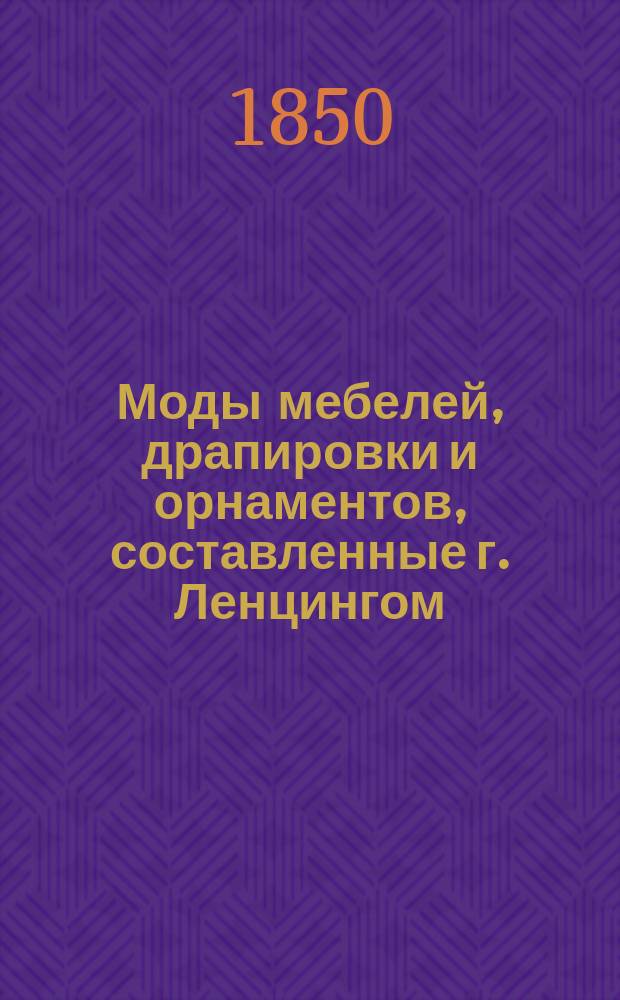Моды мебелей, драпировки и орнаментов, составленные г. Ленцингом : Вып. 1-. Вып. 1