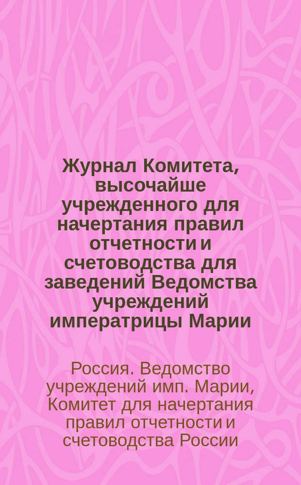 Журнал Комитета, высочайше учрежденного для начертания правил отчетности и счетоводства для заведений Ведомства учреждений императрицы Марии: 1-2; Записка о мнениях директоров Московского опекунского совета по предмету приведения в единообразие канцелярских форм и делопроизводства по обоим опекунским советам