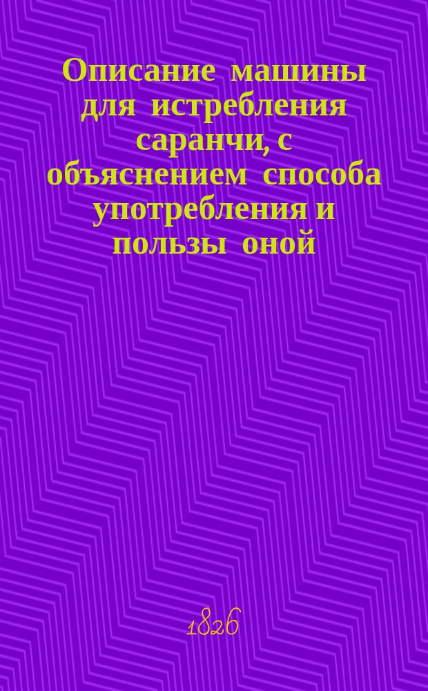 Описание машины для истребления саранчи, с объяснением способа употребления и пользы оной