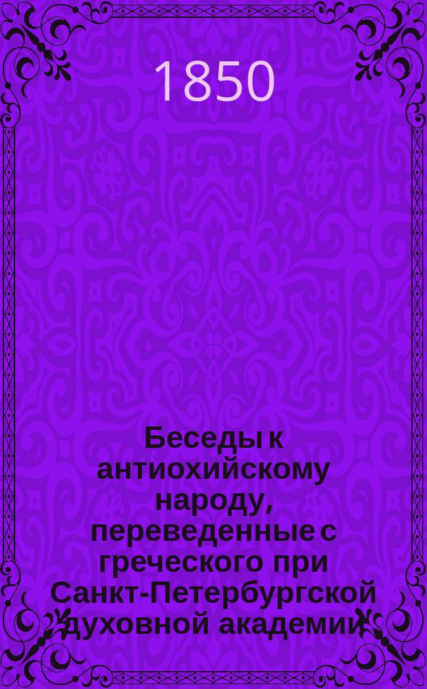 Беседы к антиохийскому народу, переведенные с греческого при Санкт-Петербургской духовной академии. Т. 2