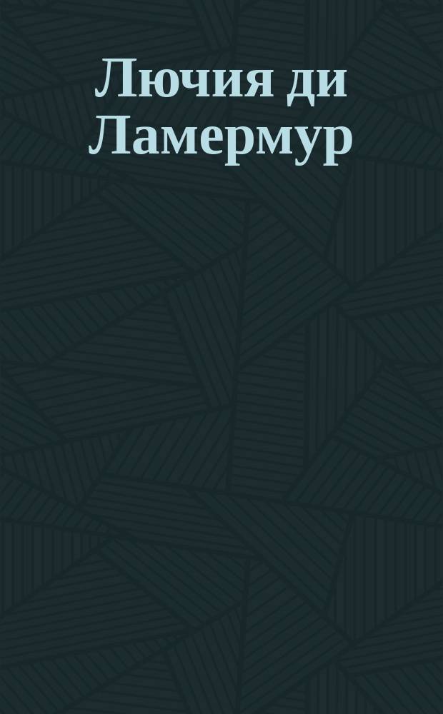 Лючия ди Ламермур : Драма в 3-х д. : Либретто